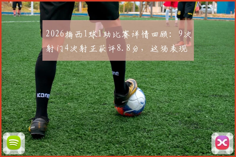2026梅西1球1助比赛详情回顾：9次射门4次射正获评8.8分，这场表现到底什么水平？