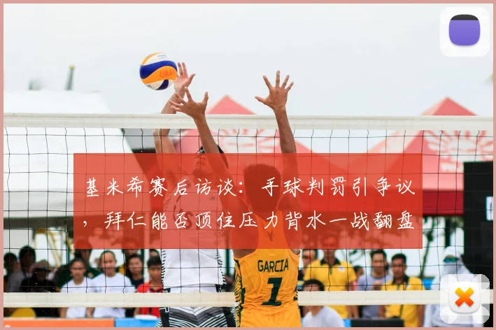 基米希赛后访谈：手球判罚引争议，拜仁能否顶住压力背水一战翻盘晋级？