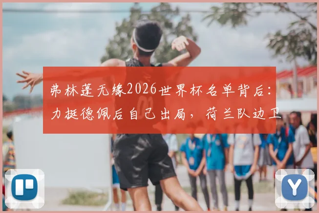 弗林蓬无缘2026世界杯名单背后：力挺德佩后自己出局，荷兰队边卫竞争的残酷现实