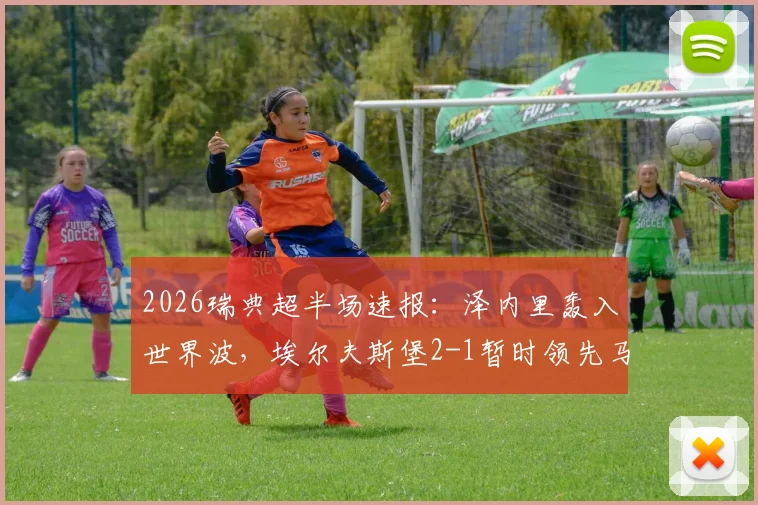 2026瑞典超半场速报：泽内里轰入世界波，埃尔夫斯堡2-1暂时领先马尔默