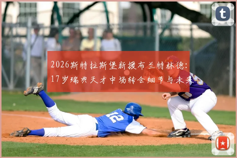 2026斯特拉斯堡新援布兰特林德：17岁瑞典天才中场转会细节与未来前景分析