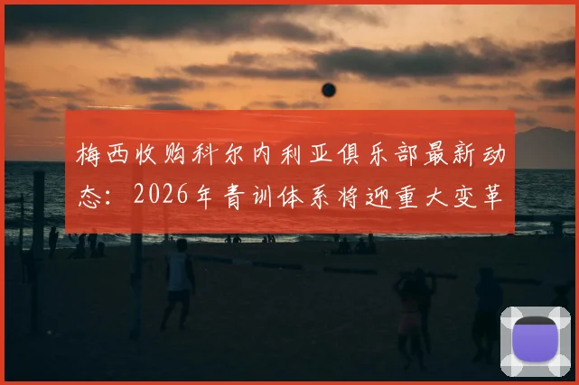梅西收购科尔内利亚俱乐部最新动态：2026年青训体系将迎重大变革