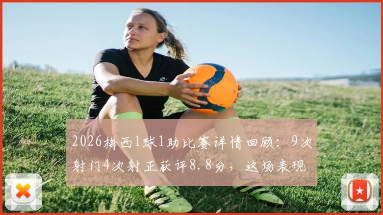 2026梅西1球1助比赛详情回顾:9次射门4次射正获评8.8分,这场表现到底什么水平?