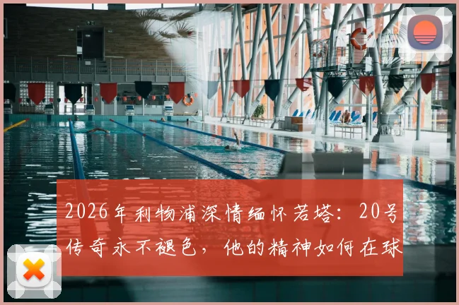 2026年利物浦深情缅怀若塔：20号传奇永不褪色，他的精神如何在球队与球迷心中延续至今