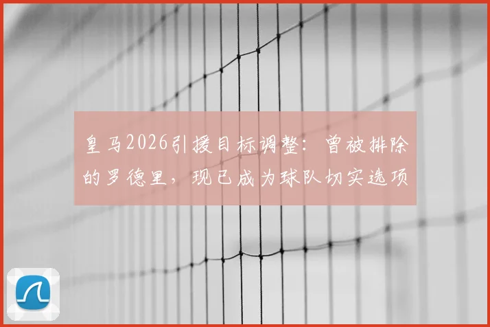 皇马2026引援目标调整:曾被排除的罗德里,现已成为球队切实选项(ESPN报道)