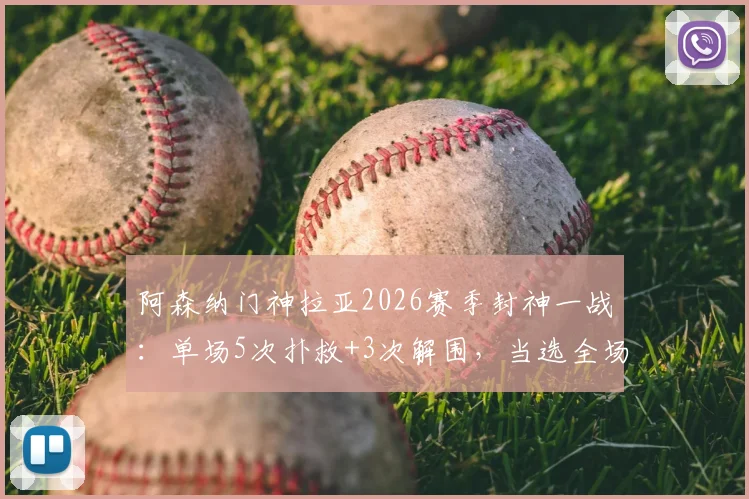 阿森纳门神拉亚2026赛季封神一战：单场5次扑救+3次解围，当选全场MVP，枪迷：他值多少钱？