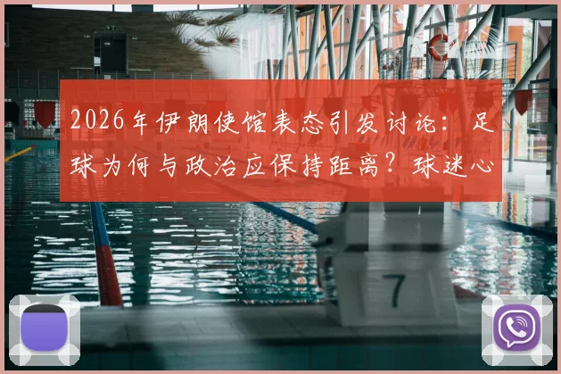 2026年伊朗使馆表态引发讨论:足球为何与政治应保持距离?球迷心声全解析