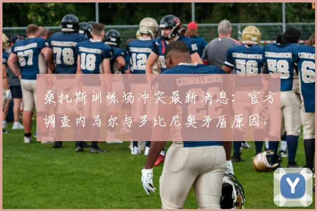 桑托斯训练场冲突最新消息:官方调查内马尔与罗比尼奥矛盾原因,分析对2026年球队成绩潜在影响