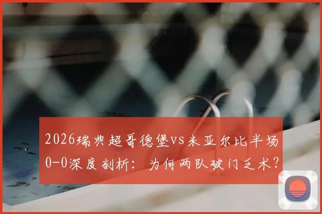 2026瑞典超哥德堡vs米亚尔比半场0-0深度剖析：为何两队破门乏术？附交锋历史与小球规律解读