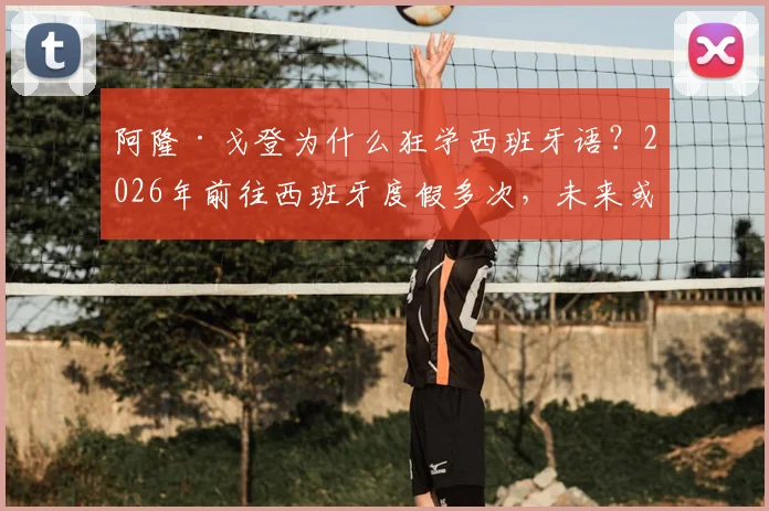 阿隆·戈登为什么狂学西班牙语?2026年前往西班牙度假多次,未来或与西甲篮坛联动,球员外语学习法揭秘
