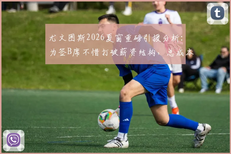 尤文图斯2026夏窗重磅引援分析:为签B席不惜打破薪资结构,总成本超三千万欧