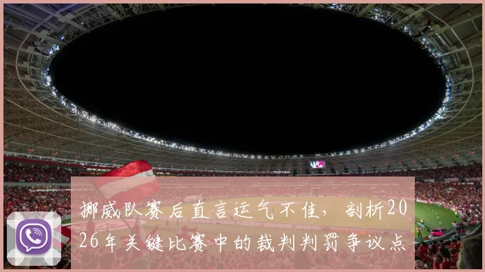 挪威队赛后直言运气不佳,剖析2026年关键比赛中的裁判判罚争议点