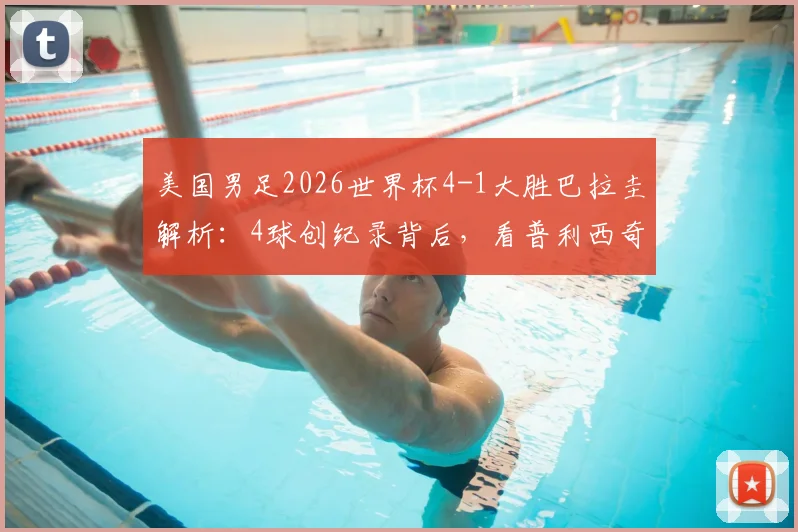 美国男足2026世界杯4-1大胜巴拉圭解析:4球创纪录背后,看普利西奇与巴洛贡如何激活攻击线