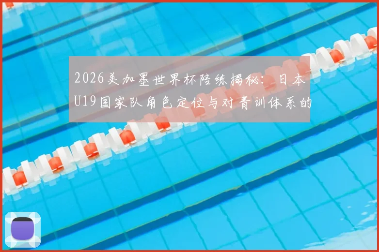 2026美加墨世界杯陪练揭秘：日本U19国家队角色定位与对青训体系的深远影响全解读