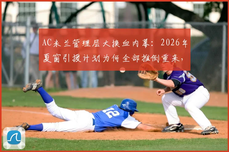 AC米兰管理层大换血内幕：2026年夏窗引援计划为何全部推倒重来，新掌舵人面临哪些挑战