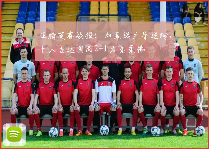 亚精英赛战报:加莱诺主导逆转,十人吉达国民2-1力克柔佛
