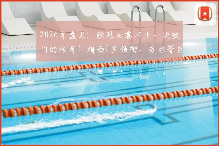 2026年盘点：欧冠决赛不止一次破门的传奇！梅西C罗领衔，劳尔等巨星在列