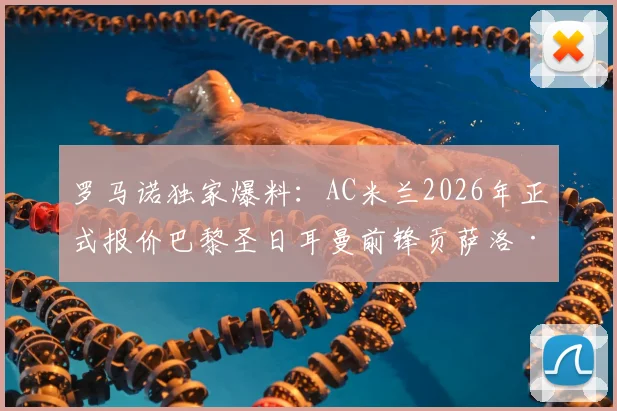 罗马诺独家爆料:AC米兰2026年正式报价巴黎圣日耳曼前锋贡萨洛·拉莫斯,转会谈判进入关键阶段